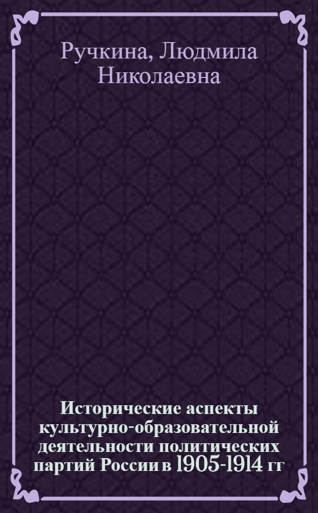 Исторические аспекты культурно-образовательной деятельности политических партий России в 1905-1914 гг. : автореферат диссертации на соискание ученой степени к. ист. н. : специальность 07.00.02 <Отечественная история>