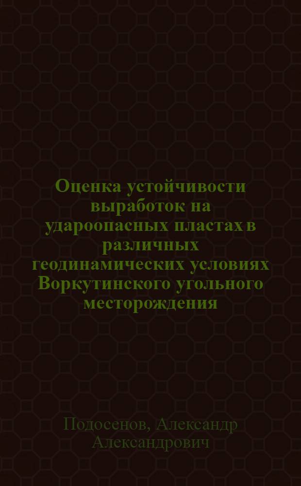 Оценка устойчивости выработок на удароопасных пластах в различных геодинамических условиях Воркутинского угольного месторождения : автореферат диссертации на соискание ученой степени к. т. н. : специальность 25.00.20 <Геомеханика, разрушение пород взрывом, рудничная аэрогазодинамика и горная теплофизика>