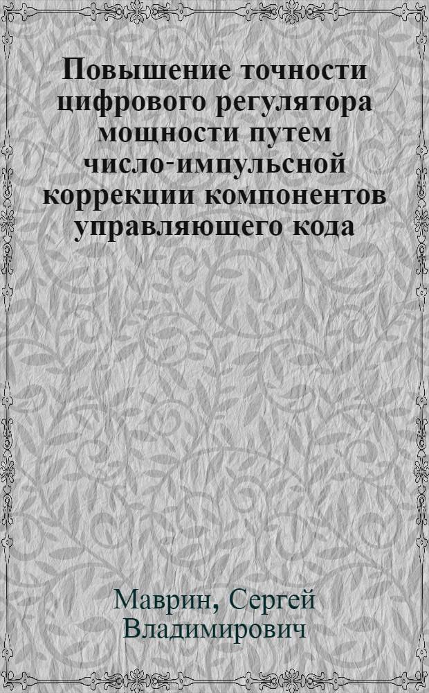 Повышение точности цифрового регулятора мощности путем число-импульсной коррекции компонентов управляющего кода : автореферат диссертации на соискание ученой степени к. т. н. : специальность 05.13.05 <Элементы и устройства вычисл. техники и систем упр.>