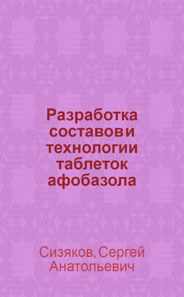 Разработка составов и технологии таблеток афобазола : автореферат диссертации на соискание ученой степени к. фарм. н. : специальность 15.00.01 <Технология лекарств и организация фармацевтического дела>