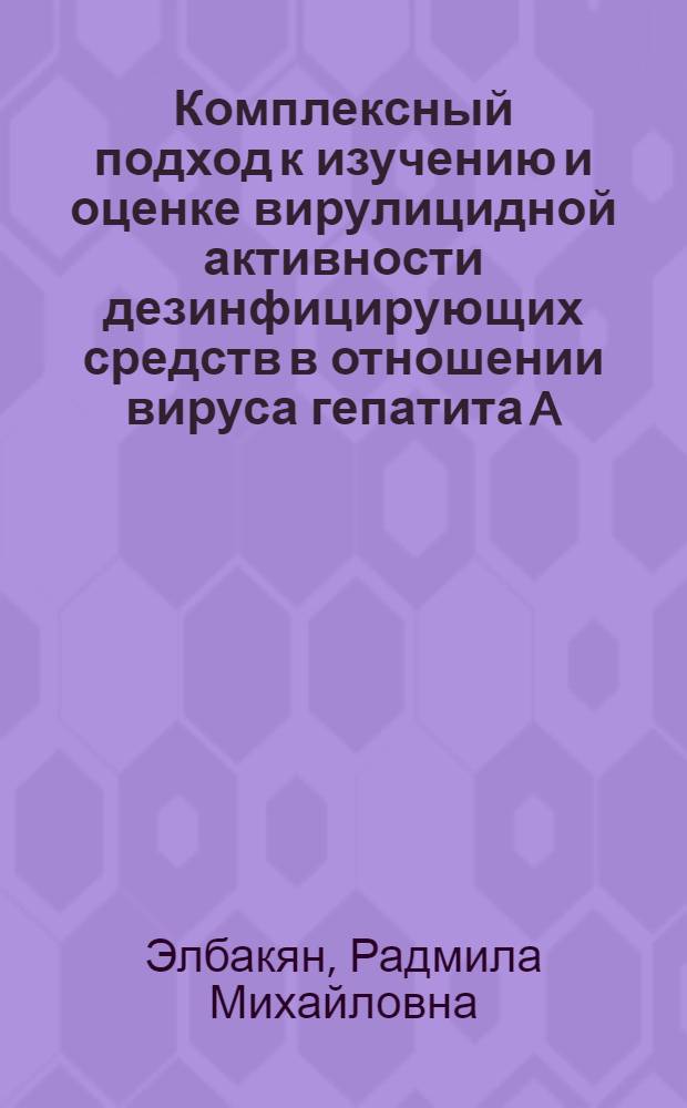 Комплексный подход к изучению и оценке вирулицидной активности дезинфицирующих средств в отношении вируса гепатита A : автореферат диссертации на соискание ученой степени к. б. н. : специальность 03.00.06 <Вирусология>