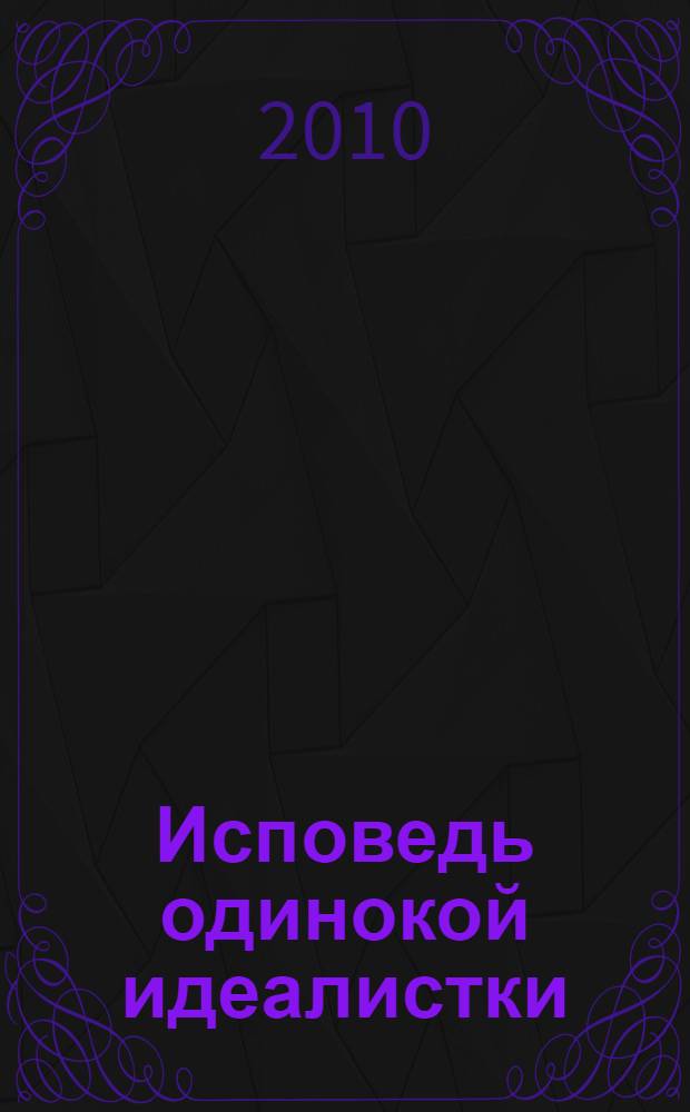 Исповедь одинокой идеалистки : роман