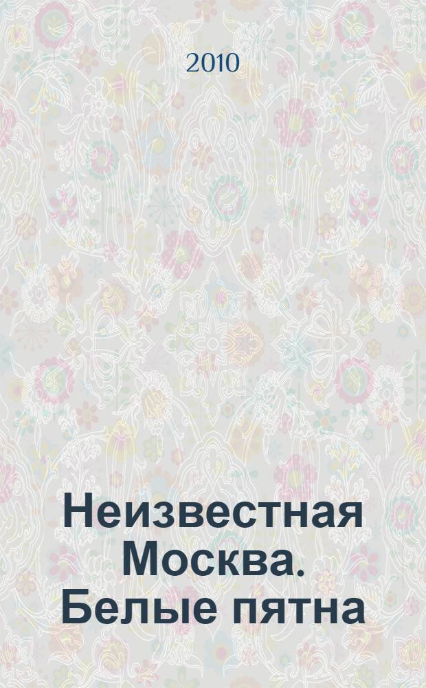 Неизвестная Москва. Белые пятна = Unknown Moscow. Blank spots : сборник дипломных проектов группы А.В. Кузьмина и С.Б. Ткаченко 2008-2009 гг. : альбом
