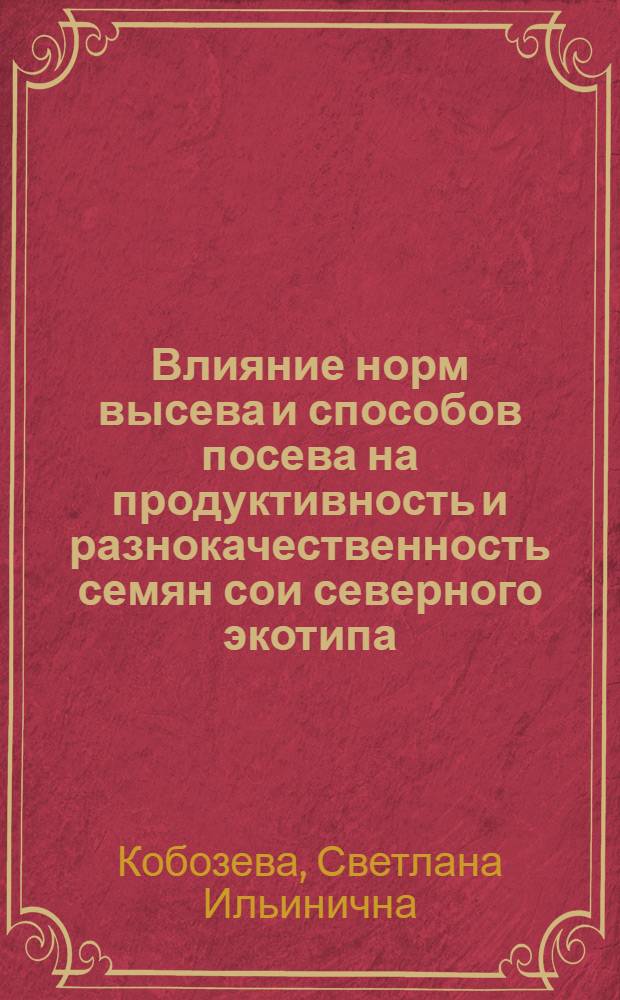 Влияние норм высева и способов посева на продуктивность и разнокачественность семян сои северного экотипа : автореферат диссертации на соискание ученой степени к. с.-х. н. : специальность 06.01.09 <Растениеводство>