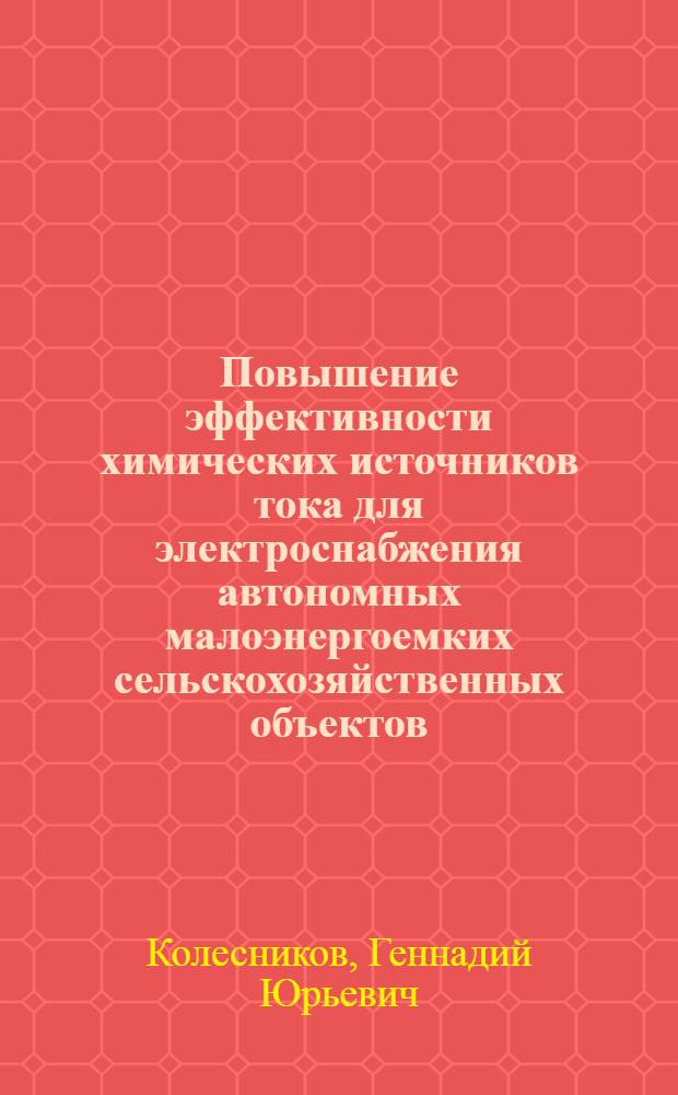 Повышение эффективности химических источников тока для электроснабжения автономных малоэнергоемких сельскохозяйственных объектов : автореферат диссертации на соискание ученой степени к. т. н. : специальность 05.20.02 <Электротехнологии и электрооборудование в сельском хозяйстве>