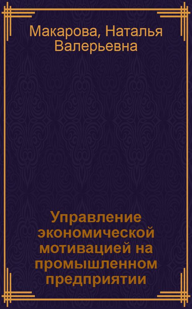 Управление экономической мотивацией на промышленном предприятии : автореферат диссертации на соискание ученой степени к. э. н. : специальность 08.00.05 <Экономика и упр. нар. хоз-вом по отраслям и сферам деятельности>