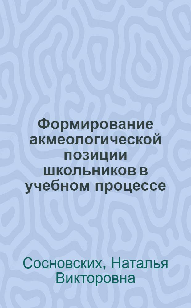 Формирование акмеологической позиции школьников в учебном процессе : автореферат диссертации на соискание ученой степени к. п. н. : специальность 13.00.01 <Общая педагогика, история педагогики и образования>