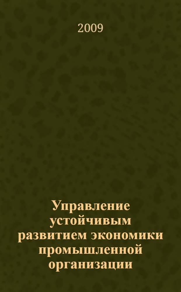 Управление устойчивым развитием экономики промышленной организации : автореферат диссертации на соискание ученой степени к. э. н. : специальность 08.00.05 <Экономика и упр. нар. хоз-вом по отраслям и сферам деятельности>