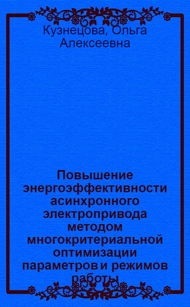 Повышение энергоэффективности асинхронного электропривода методом многокритериальной оптимизации параметров и режимов работы : автореферат диссертации на соискание ученой степени к. т. н. : специальность 05.09.03 <Электротехн. комплексы и системы>