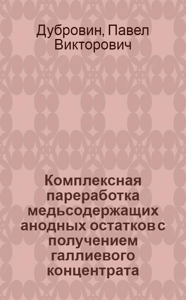 Комплексная пареработка медьсодержащих анодных остатков с получением галлиевого концентрата : автореферат диссертации на соискание ученой степени к. т. н. : специальность 05.16.02 <Металлургия чер., цв. и ред. металлов>