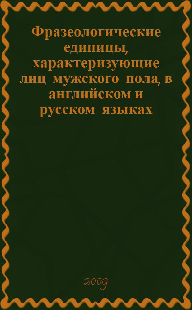 Фразеологические единицы, характеризующие лиц мужского пола, в английском и русском языках : автореферат диссертации на соискание ученой степени к. филол. н. : специальность 10.02.20 <Сравнительно-историческое, типологическое и сопоставительное языкознание>