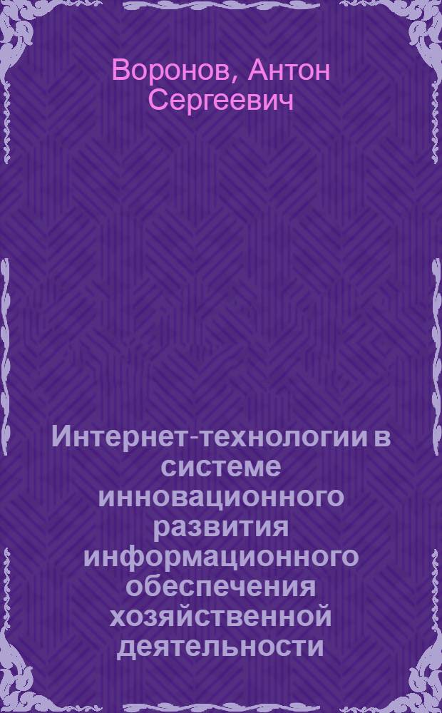 Интернет-технологии в системе инновационного развития информационного обеспечения хозяйственной деятельности : автореферат диссертации на соискание ученой степени к. э. н. : специальность 08.00.05 <Экономика и управление народным хозяйством по отраслям и сферам деятельности>