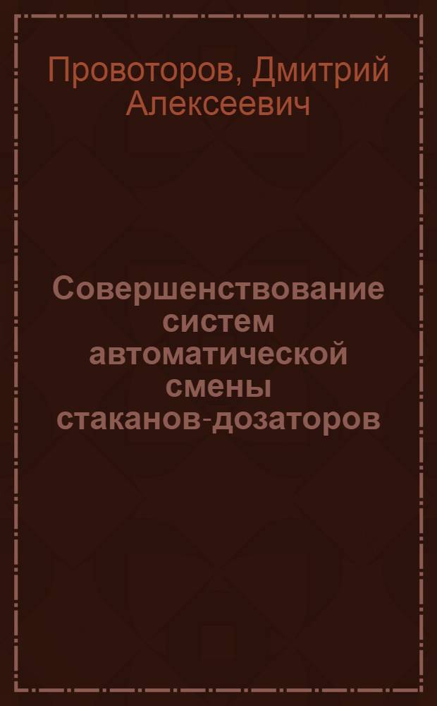 Совершенствование систем автоматической смены стаканов-дозаторов : автореферат диссертации на соискание ученой степени к. т. н. : специальность 05.02.13 <Машины, агрегаты и процессы по отраслям>