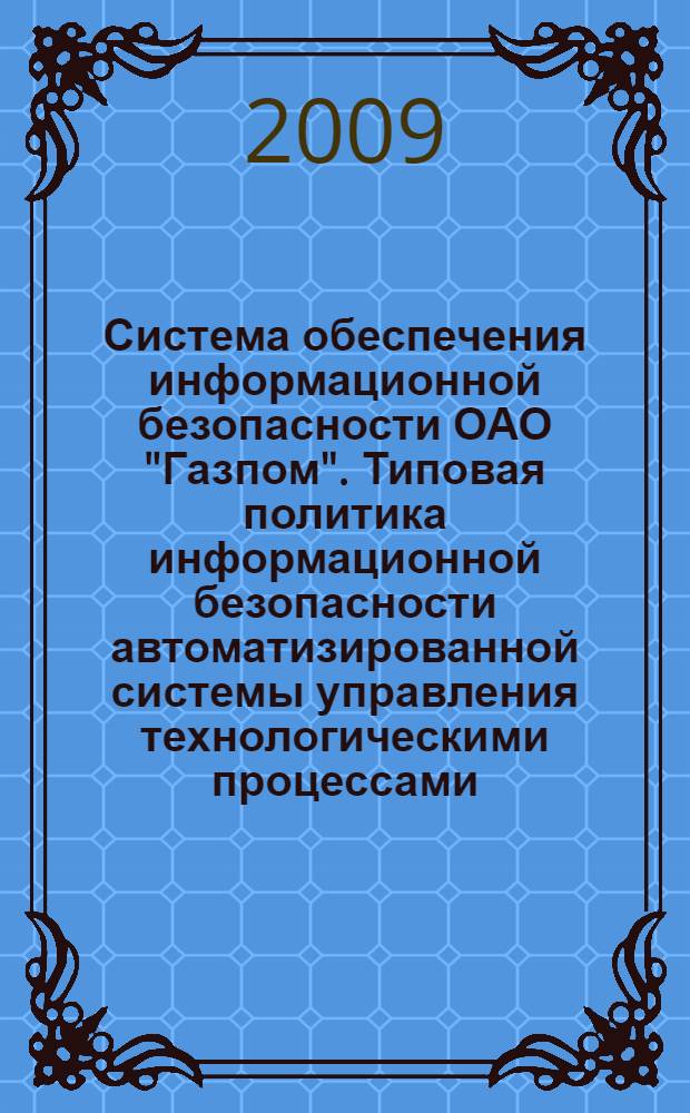 Система обеспечения информационной безопасности ОАО "Газпом". Типовая политика информационной безопасности автоматизированной системы управления технологическими процессами