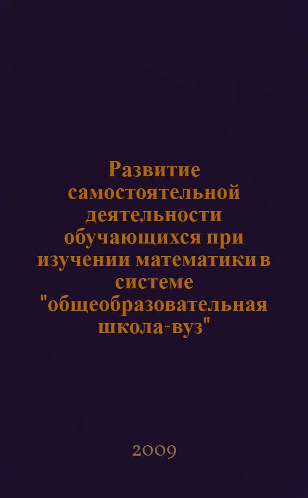 Развитие самостоятельной деятельности обучающихся при изучении математики в системе "общеобразовательная школа-вуз" : автореферат диссертации на соискание ученой степени д. п. н. : специальность 13.00.02 <Теория и методика обучения и воспитания по областям и уровням образования>
