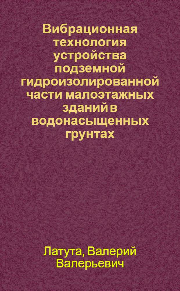Вибрационная технология устройства подземной гидроизолированной части малоэтажных зданий в водонасыщенных грунтах : автореферат диссертации на соискание ученой степени к. т. н. : специальность 05.23.08 <Технология и организация строительства>