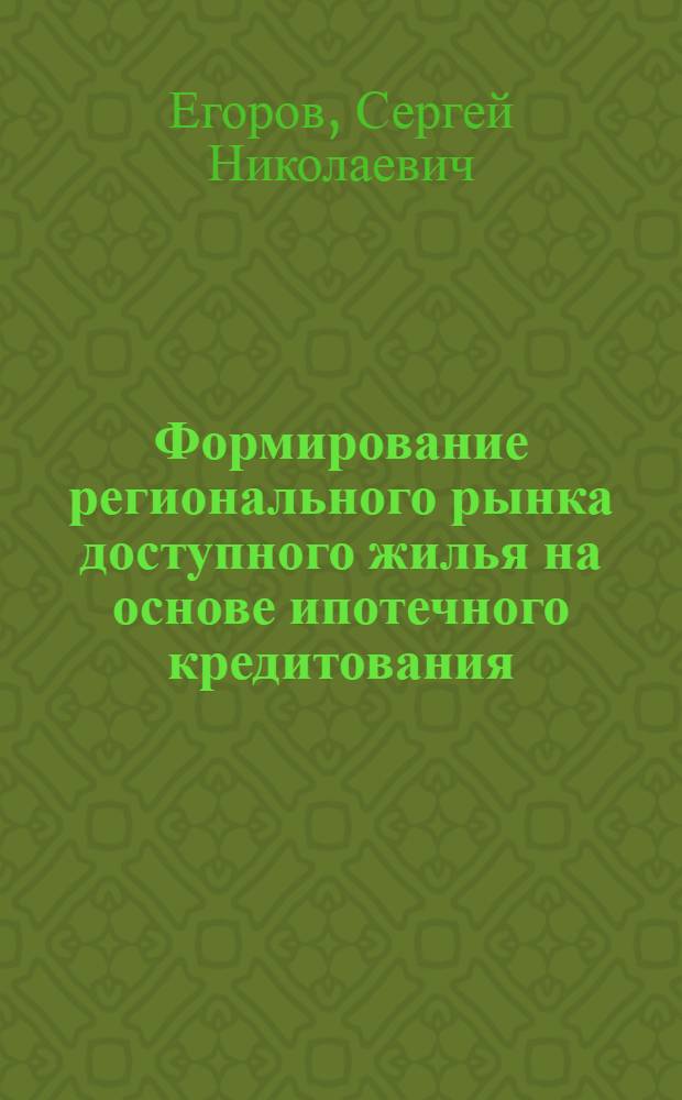 Формирование регионального рынка доступного жилья на основе ипотечного кредитования : автореферат диссертации на соискание ученой степени к.экон. н. : специальность 08.00.05 <Экономика и упр. нар. хоз-вом по отраслям и сферам деятельности>