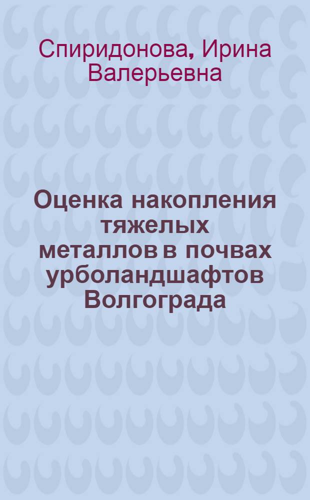 Оценка накопления тяжелых металлов в почвах урболандшафтов Волгограда : автореферат диссертации на соискание ученой степени к. б. н. : специальность 03.00.27 <Почвоведение> : специальность 03.00.16 <Экология>