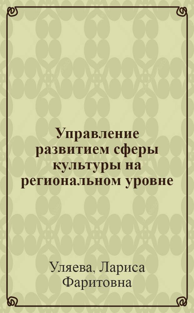 Управление развитием сферы культуры на региональном уровне : (на примере Республики Башкортостан) : автореферат диссертации на соискание ученой степени к. э. н. : специальность 08.00.05 <Экономика и управление народным хозяйством по отраслям и сферам деятельности>