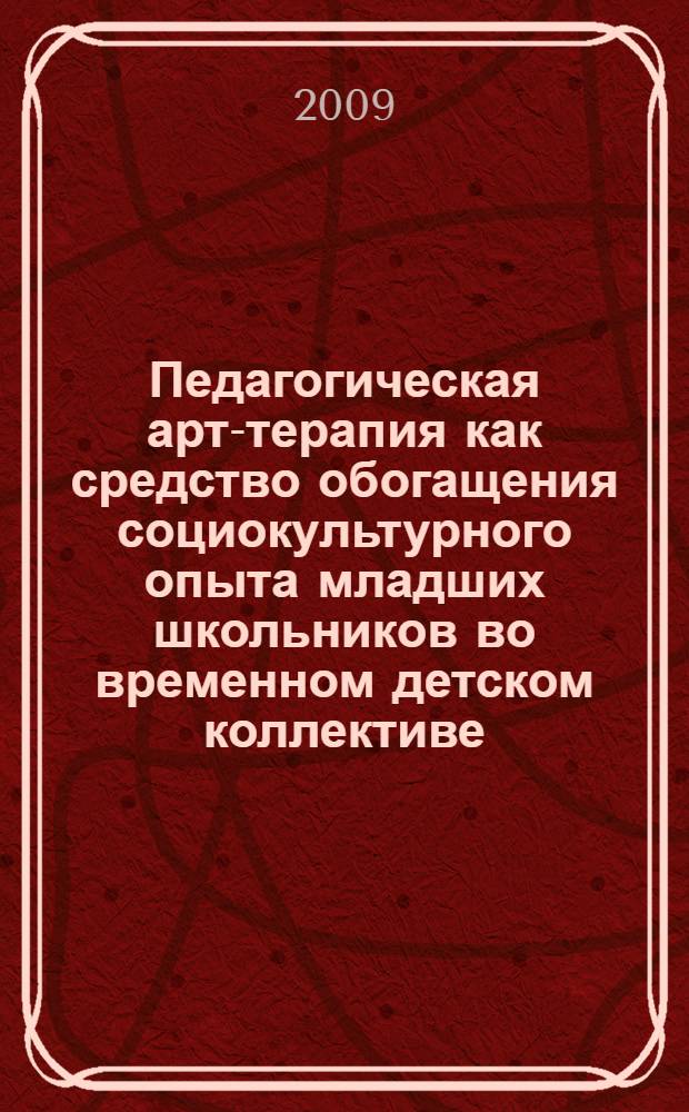 Педагогическая арт-терапия как средство обогащения социокультурного опыта младших школьников во временном детском коллективе : автореферат диссертации на соискание ученой степени к. п. н. : специальность 13.00.01 <Общая педагогика, история педагогики и образования>