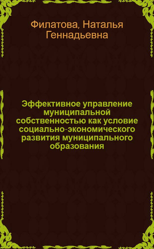 Эффективное управление муниципальной собственностью как условие социально-экономического развития муниципального образования : автореферат диссертации на соискание ученой степени к. э. н. : специальность 08.00.05 <Экономика и управление народным хозяйством по отраслям и сферам деятельности>
