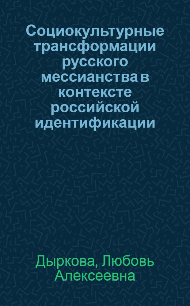 Социокультурные трансформации русского мессианства в контексте российской идентификации : автореферат диссертации на соискание ученой степени к. филос. н. : специальность 24.00.01 <Теория и история культуры>