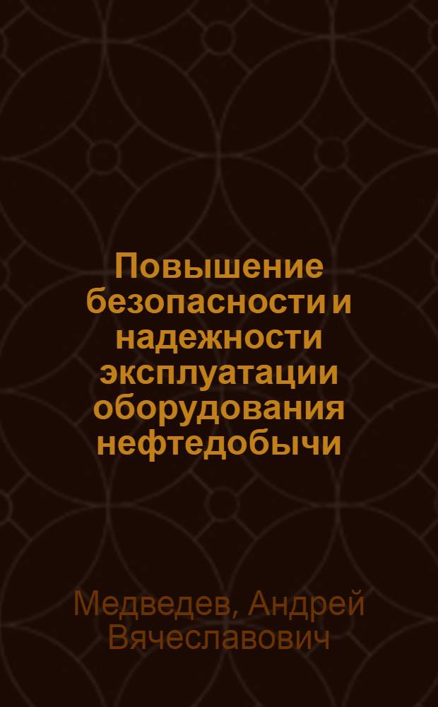 Повышение безопасности и надежности эксплуатации оборудования нефтедобычи : автореферат диссертации на соискание ученой степени к. т. н. : специальность 05.26.03 <Пожар. и пром. безопасность по отраслям>