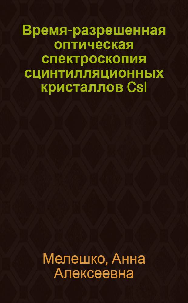 Время-разрешенная оптическая спектроскопия сцинтилляционных кристаллов CsI(Tl) : автореферат диссертации на соискание ученой степени к. ф.-м. н. : специальность 01.04.07 <Физика конденсир. состояния>