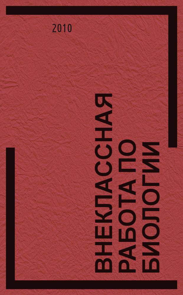 Внеклассная работа по биологии : учебное пособие для студентов педагогических вузов по специальности 050102 "Биология"