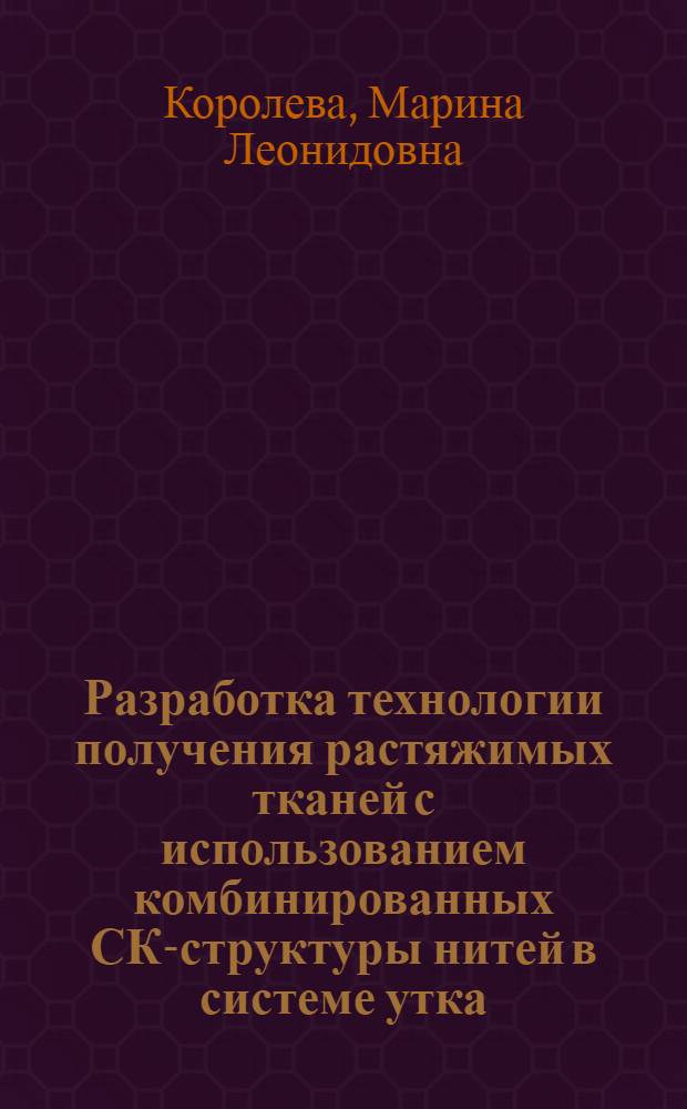 Разработка технологии получения растяжимых тканей с использованием комбинированных СК-структуры нитей в системе утка : автореферат диссертации на соискание ученой степени к. т. н. : специальность 05.19.02 <Технология и первич. обраб. текстил. материалов и сырья>