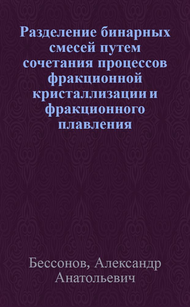 Разделение бинарных смесей путем сочетания процессов фракционной кристаллизации и фракционного плавления : автореферат диссертации на соискание ученой степени к. т. н. : специальность 05.17.08 <Процессы и аппараты хим. технологий>