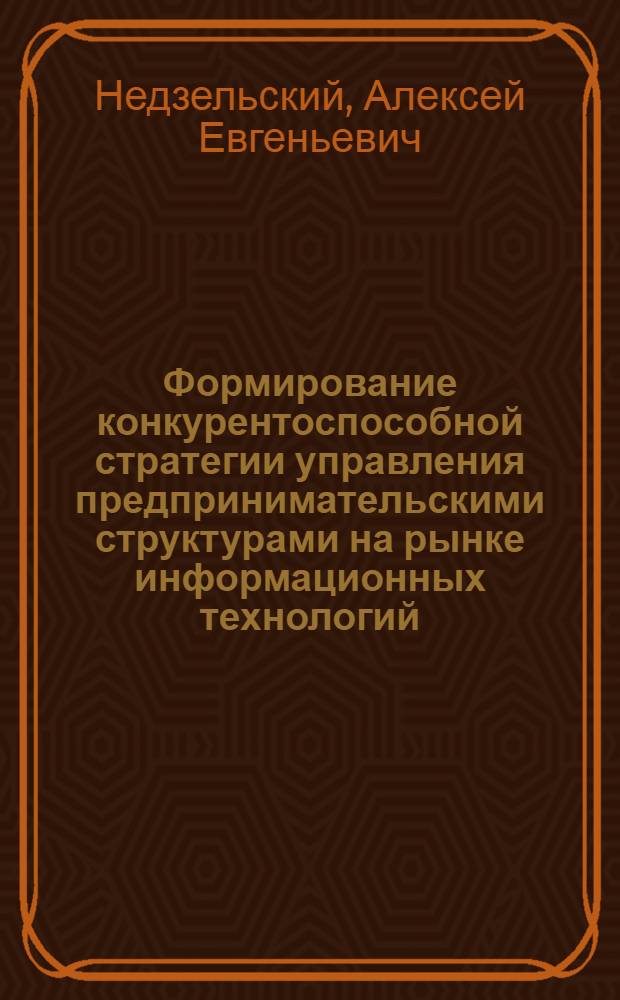 Формирование конкурентоспособной стратегии управления предпринимательскими структурами на рынке информационных технологий : автореферат диссертации на соискание ученой степени к. э. н. : специальность 08.00.05 <Экономика и упр. нар. хоз-вом по отраслям и сферам деятельности>