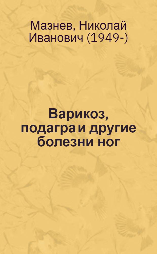 Варикоз, подагра и другие болезни ног : 700 проверенных рецептов