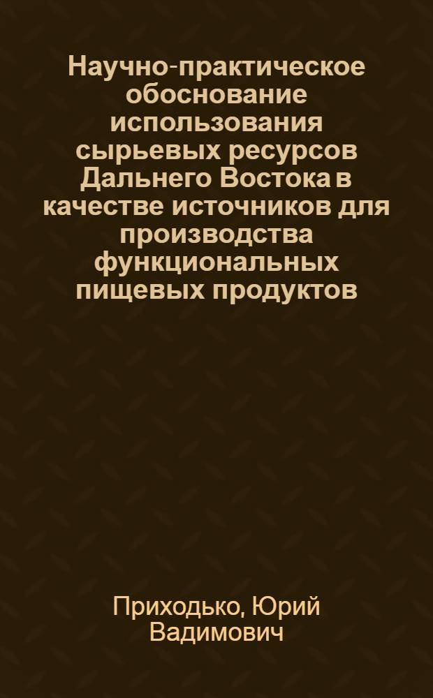 Научно-практическое обоснование использования сырьевых ресурсов Дальнего Востока в качестве источников для производства функциональных пищевых продуктов : автореферат диссертации на соискание ученой степени д.т. н. : специальность 05.18.07 <Биотехнология пищ. продуктов по отраслям>
