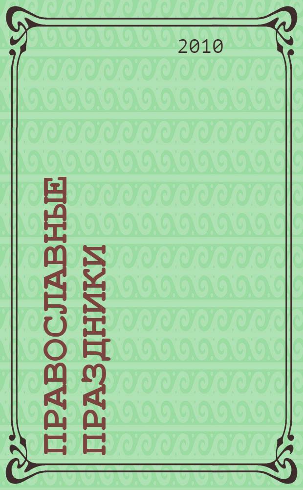 Православные праздники : книга для домашнего и семейного чтения в особо торжественные церковные дни