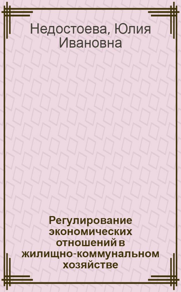 Регулирование экономических отношений в жилищно-коммунальном хозяйстве : автореферат диссертации на соискание ученой степени к. э. н. : специальность 08.00.05 <Экономика и упр. нар. хоз-вом по отраслям и сферам деятельности>