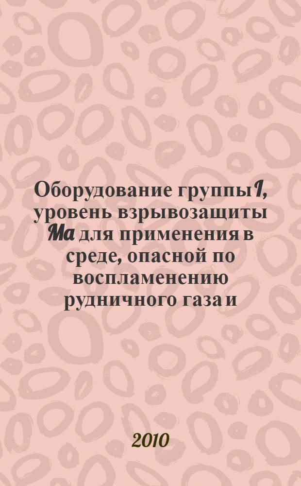 Оборудование группы I, уровень взрывозащиты Ma для применения в среде, опасной по воспламенению рудничного газа и/или угольной пыли