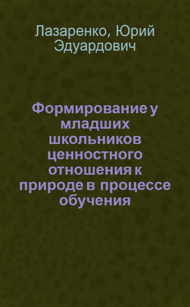 Формирование у младших школьников ценностного отношения к природе в процессе обучения : автореферат диссертации на соискание ученой степени к. п. н. : специальность 13.00.01 <Общая педагогика, история педагогики и образования>