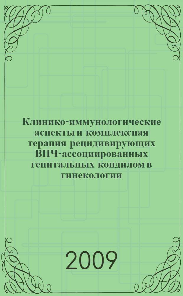 Клинико-иммунологические аспекты и комплексная терапия рецидивирующих ВПЧ-ассоциированных генитальных кондилом в гинекологии : автореферат диссертации на соискание ученой степени к. м. н. : специальность 14.00.01 <Акушерство и гинекология> : специальность 14.00.36 <Аллергология и иммунология>