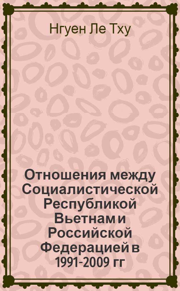 Отношения между Социалистической Республикой Вьетнам и Российской Федерацией в 1991-2009 гг. : автореферат диссертации на соискание ученой степени к. ист. н. : специальность 07.00.15 <История международных отношений и внешней политики>