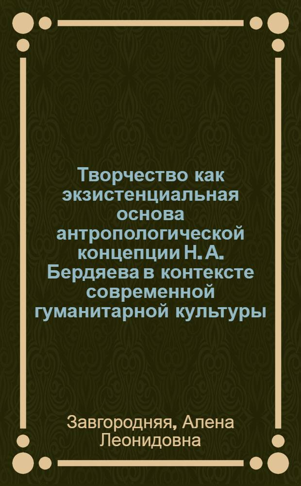 Творчество как экзистенциальная основа антропологической концепции Н. А. Бердяева в контексте современной гуманитарной культуры : автореферат диссертации на соискание ученой степени к. культурологии : специальность 24.00.01 <Теория и история культуры>