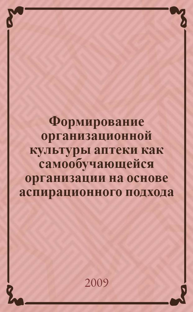 Формирование организационной культуры аптеки как самообучающейся организации на основе аспирационного подхода : автореферат диссертации на соискание ученой степени к. фарм. н. : специальность 15.00.01 <Технология лекарств и организация фармацевтического дела>
