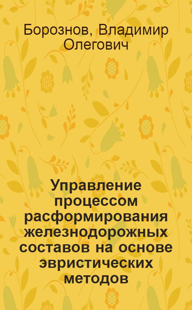 Управление процессом расформирования железнодорожных составов на основе эвристических методов : автореферат диссертации на соискание ученой степени к. т. н. : специальность 05.13.06 <Автоматизация и управление технологическими процессами и производствами по отраслям> : специальность 05.13.01 <Системный анализ, управление и обработка информации по отраслям>