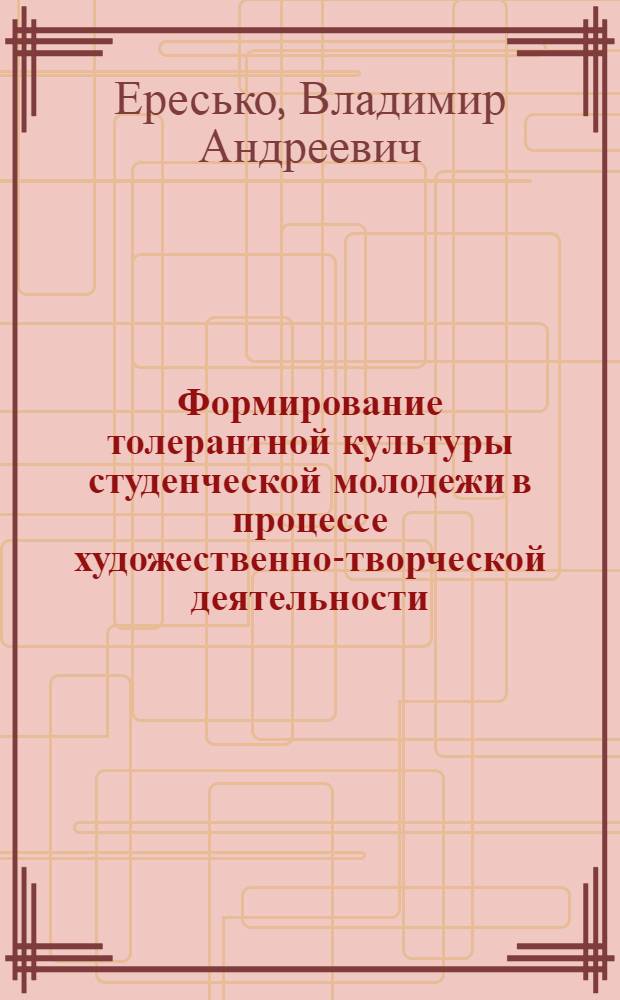 Формирование толерантной культуры студенческой молодежи в процессе художественно-творческой деятельности : автореферат диссертации на соискание ученой степени к. п. н. : специальность 13.00.05 <Теория, методика и организация социально-культурной деятельности>