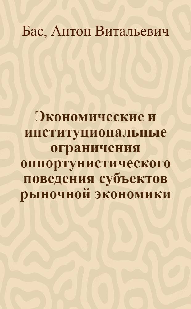 Экономические и институциональные ограничения оппортунистического поведения субъектов рыночной экономики : автореферат диссертации на соискание ученой степени к. э. н. : специальность 08.00.01 <Экон. теория>