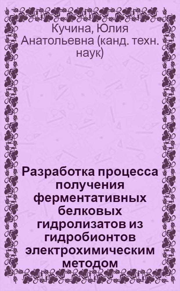Разработка процесса получения ферментативных белковых гидролизатов из гидробионтов электрохимическим методом : автореферат диссертации на соискание ученой степени к. т. н. : специальность 05.18.12 <Процессы и аппараты пищ. пр-в> ; специальность 05.18.04 <Технология мяс., молоч. и рыб. продуктов и холодил. пр-в>