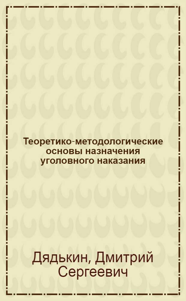 Теоретико-методологические основы назначения уголовного наказания : автореферат диссертации на соискание ученой степени д. ю. н. : специальность 12.00.08 <Уголов. право и криминология; уголов.-исполн. право>