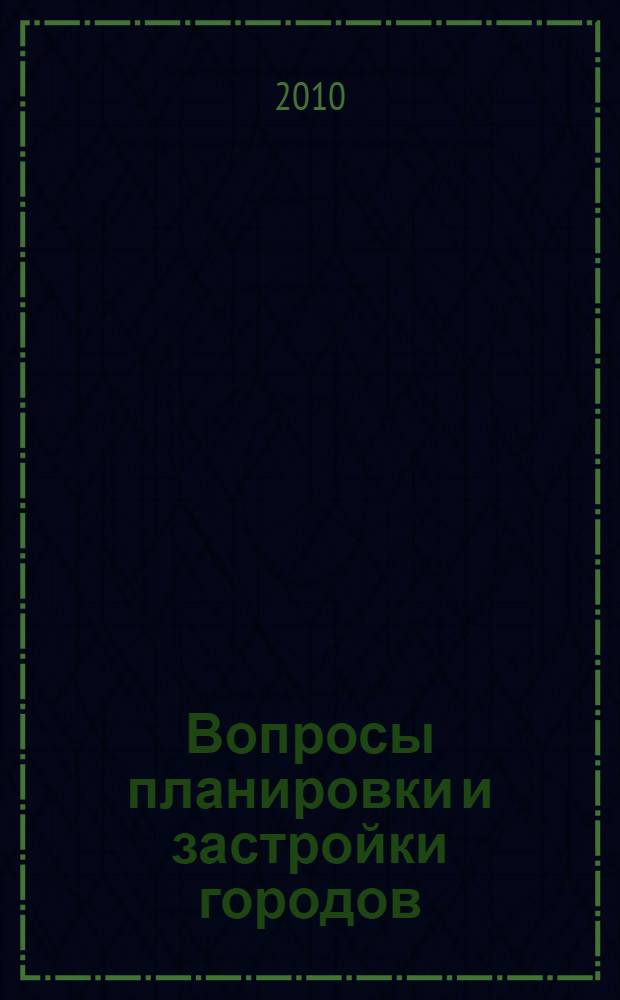 Вопросы планировки и застройки городов : материалы XVII Международной научно-практической конференции, 28-29 мая 2010 года, г. Пенза
