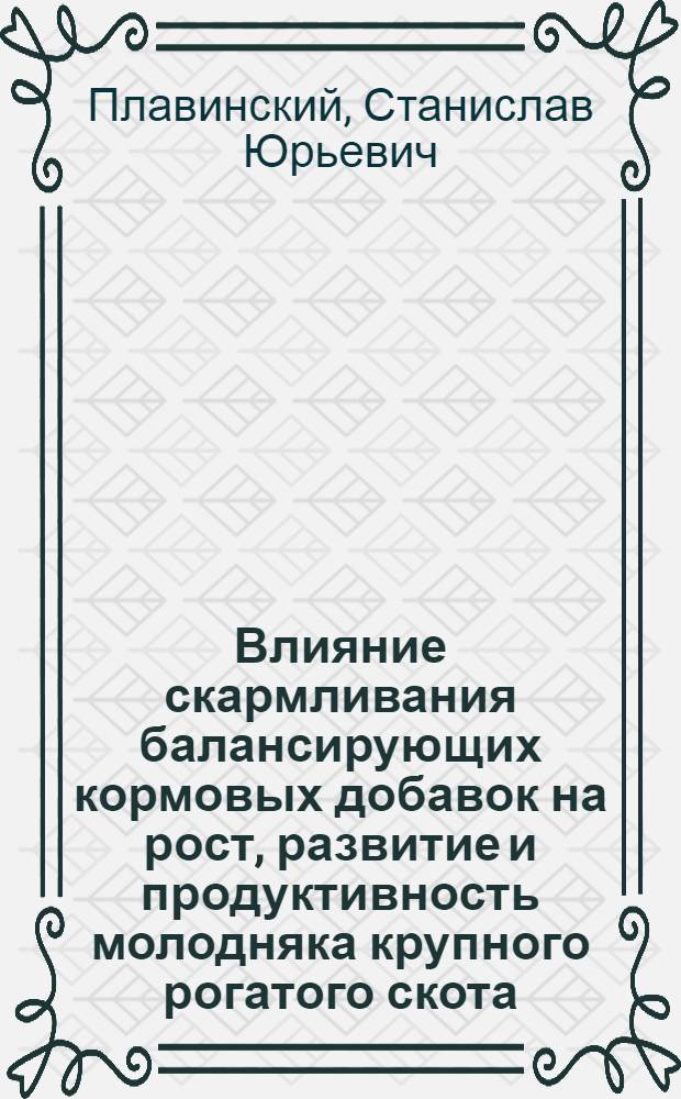 Влияние скармливания балансирующих кормовых добавок на рост, развитие и продуктивность молодняка крупного рогатого скота : автореферат диссертации на соискание ученой степени к. с.-х. н. : специальность 06.02.02 <Кормление с. -х. животных и технология кормов>