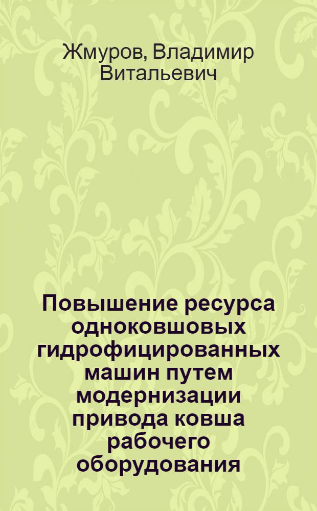 Повышение ресурса одноковшовых гидрофицированных машин путем модернизации привода ковша рабочего оборудования : автореферат диссертации на соискание ученой степени к. т. н. : специальность 05.02.13 <Машины, агрегаты и процессы по отраслям>